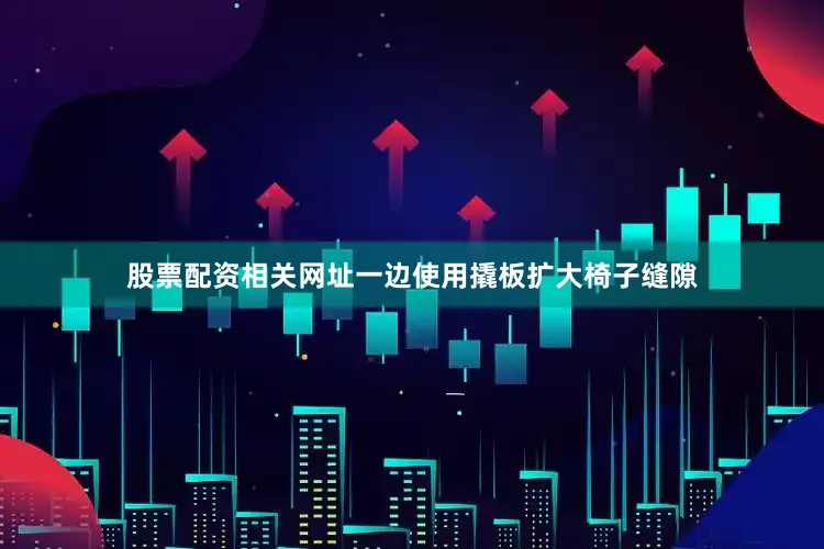 股票配资相关网址一边使用撬板扩大椅子缝隙
