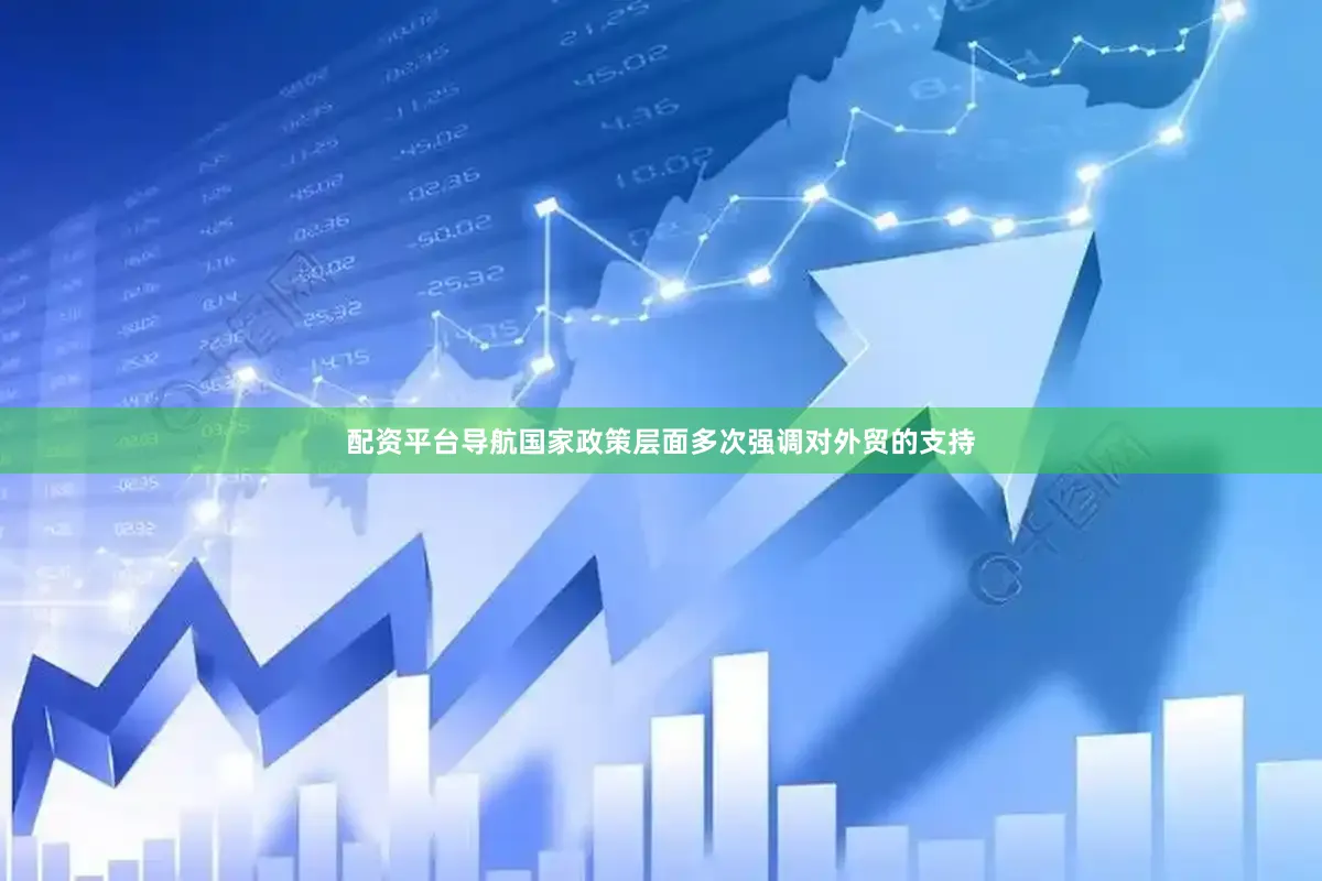 配资平台导航国家政策层面多次强调对外贸的支持