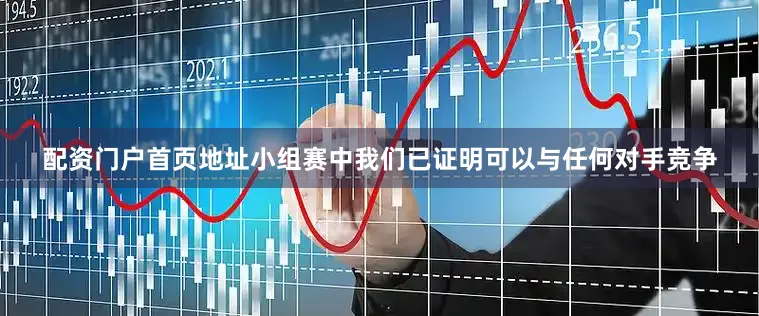 配资门户首页地址小组赛中我们已证明可以与任何对手竞争