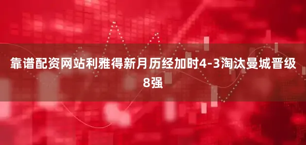 靠谱配资网站利雅得新月历经加时4-3淘汰曼城晋级8强