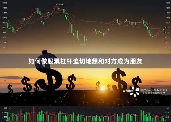 如何做股票杠杆迫切地想和对方成为朋友