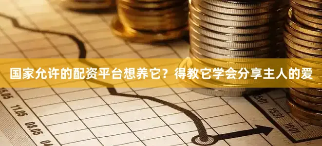 国家允许的配资平台想养它？得教它学会分享主人的爱