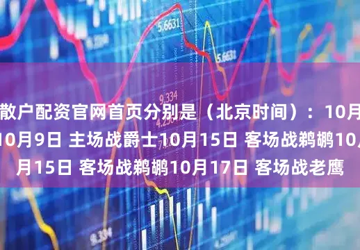 散户配资官网首页分别是（北京时间）：10月7日 主场战老鹰10月9日 主场战爵士10月15日 客场战鹈鹕10月17日 客场战老鹰