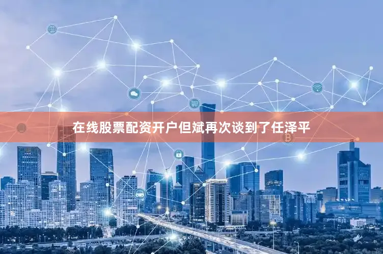 在线股票配资开户但斌再次谈到了任泽平