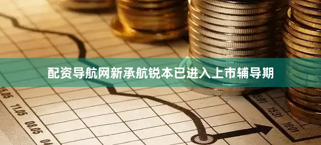 配资导航网新承航锐本已进入上市辅导期