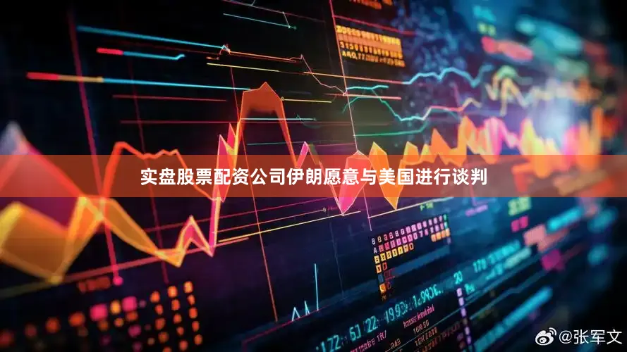 实盘股票配资公司伊朗愿意与美国进行谈判