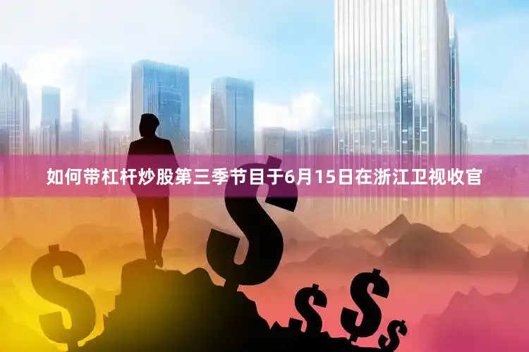 如何带杠杆炒股第三季节目于6月15日在浙江卫视收官