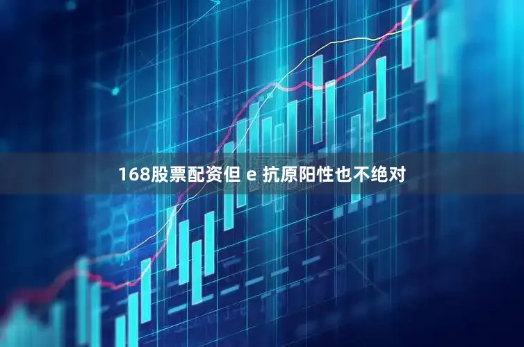 168股票配资但 e 抗原阳性也不绝对