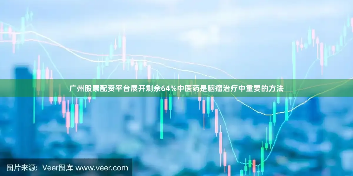 广州股票配资平台展开剩余64%中医药是脑瘤治疗中重要的方法