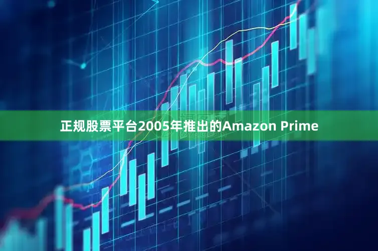 正规股票平台2005年推出的Amazon Prime