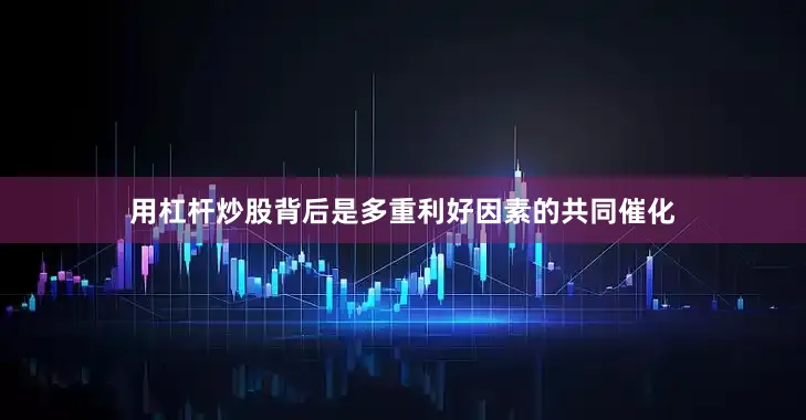 用杠杆炒股背后是多重利好因素的共同催化
