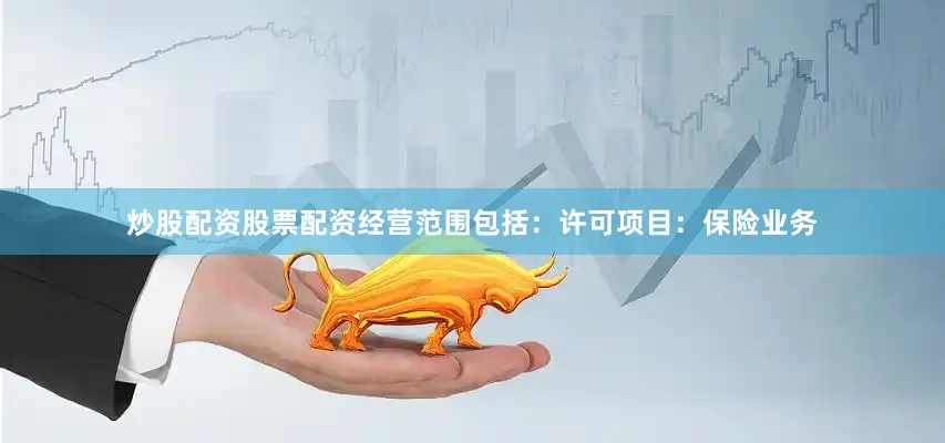 炒股配资股票配资经营范围包括：许可项目：保险业务