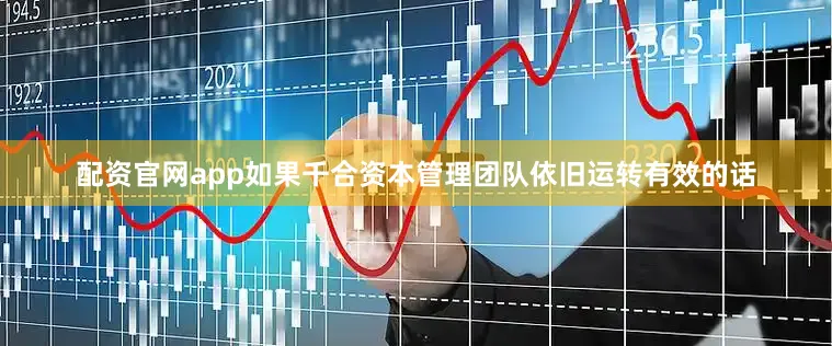 配资官网app如果千合资本管理团队依旧运转有效的话