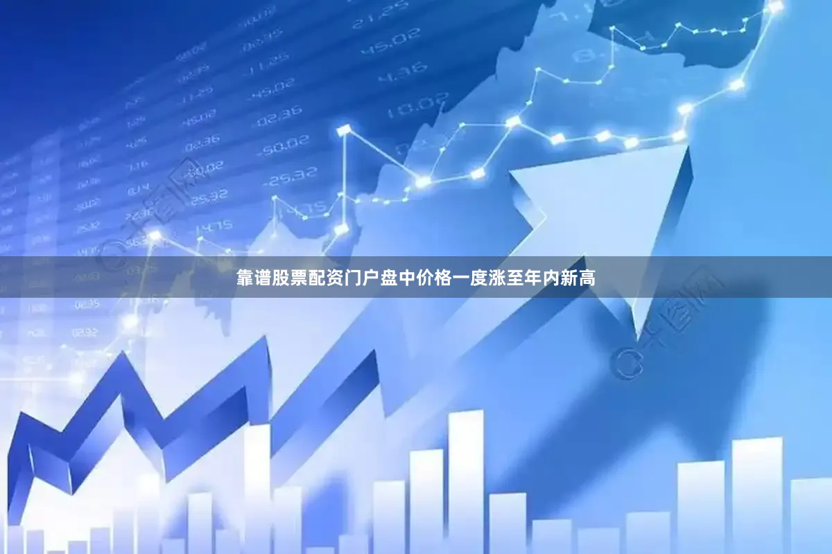靠谱股票配资门户盘中价格一度涨至年内新高