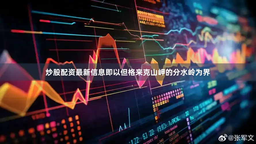 炒股配资最新信息即以但格来克山岬的分水岭为界