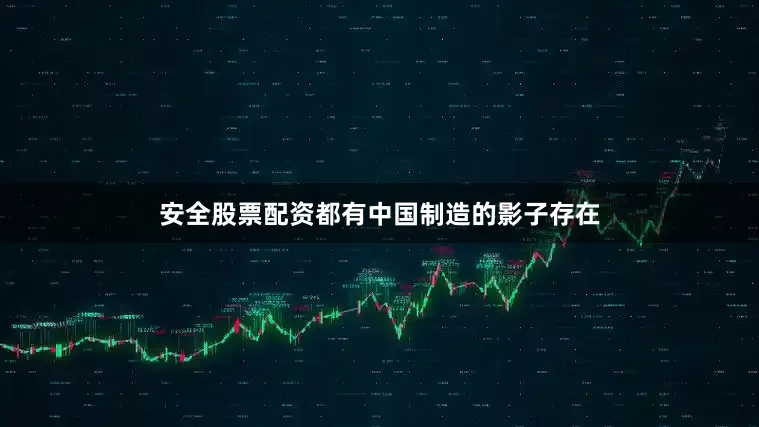 安全股票配资都有中国制造的影子存在
