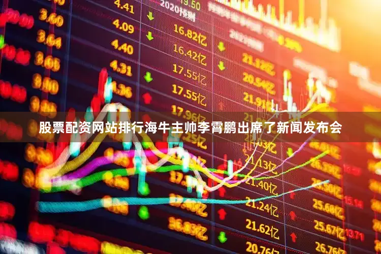 股票配资网站排行海牛主帅李霄鹏出席了新闻发布会