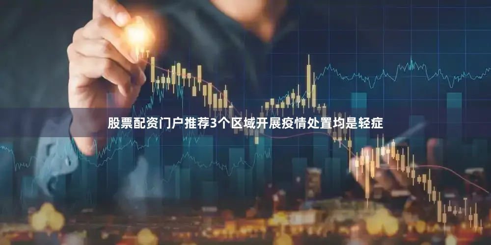 股票配资门户推荐3个区域开展疫情处置均是轻症