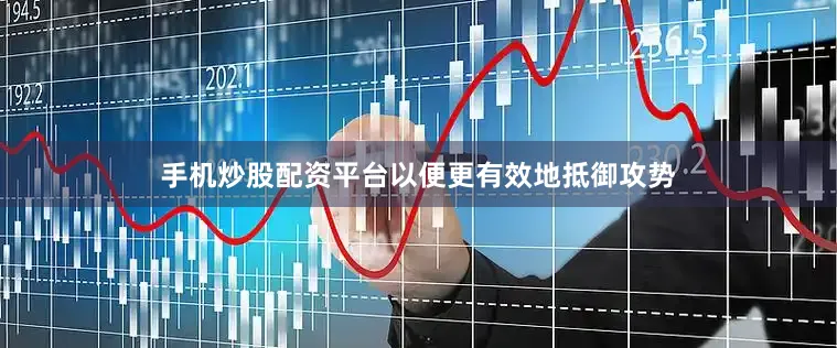 手机炒股配资平台以便更有效地抵御攻势