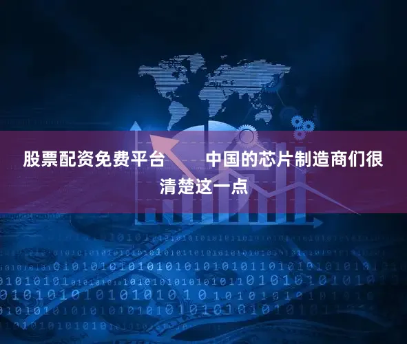 股票配资免费平台        中国的芯片制造商们很清楚这一点
