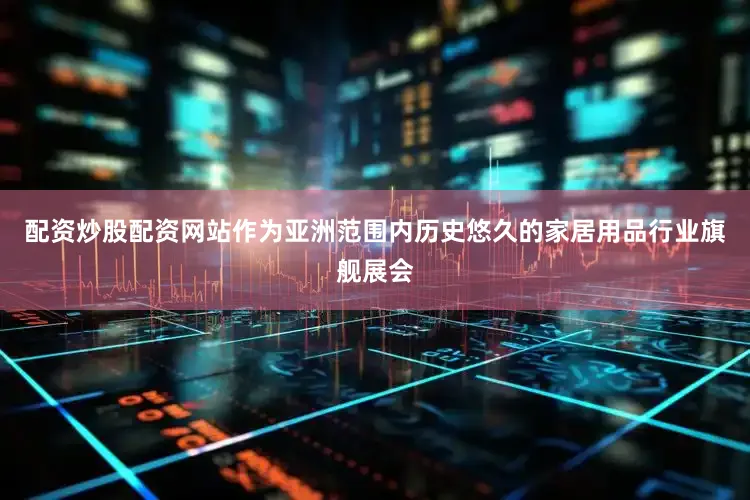 配资炒股配资网站作为亚洲范围内历史悠久的家居用品行业旗舰展会