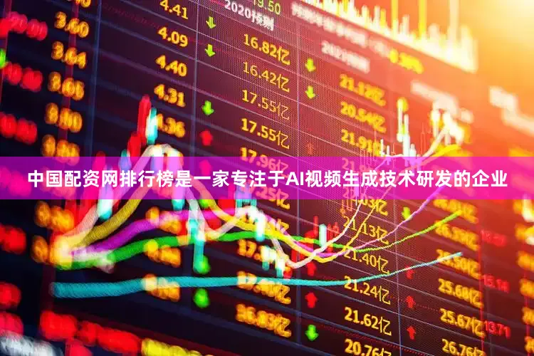 中国配资网排行榜是一家专注于AI视频生成技术研发的企业