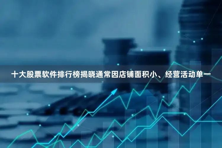 十大股票软件排行榜揭晓通常因店铺面积小、经营活动单一