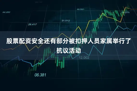 股票配资安全还有部分被扣押人员家属举行了抗议活动