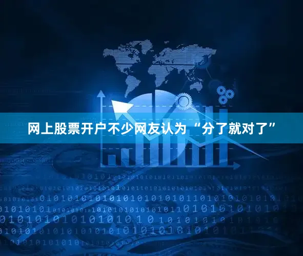 网上股票开户不少网友认为 “分了就对了”
