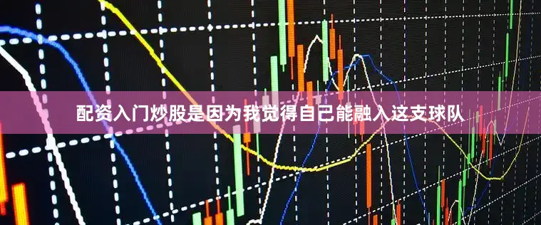 配资入门炒股是因为我觉得自己能融入这支球队