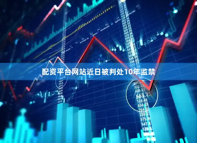 配资平台网站近日被判处10年监禁