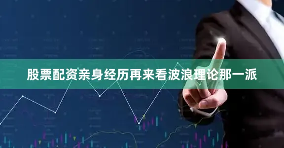 股票配资亲身经历再来看波浪理论那一派