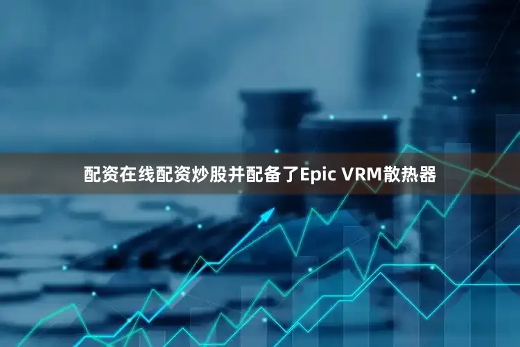 配资在线配资炒股并配备了Epic VRM散热器
