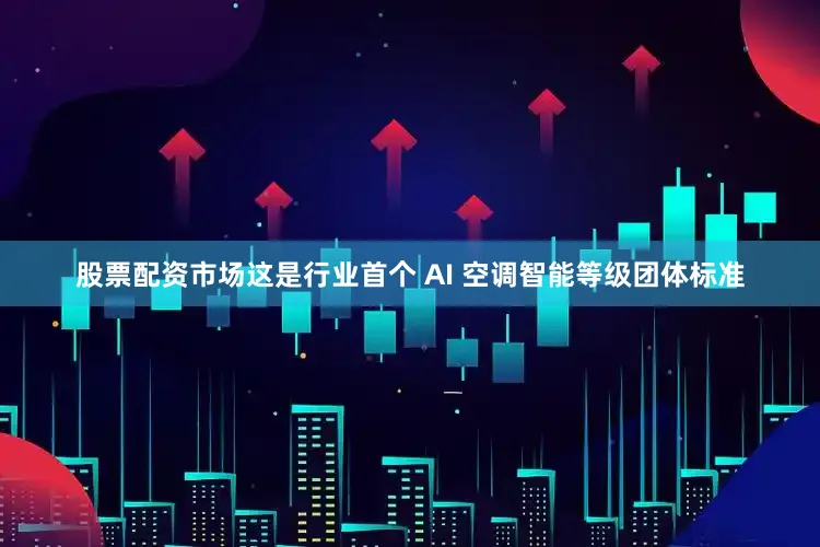 股票配资市场这是行业首个 AI 空调智能等级团体标准