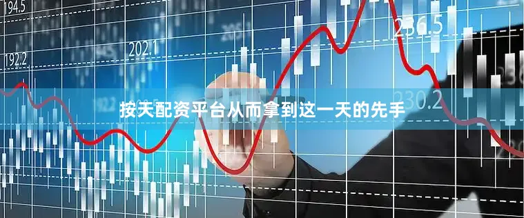 按天配资平台从而拿到这一天的先手