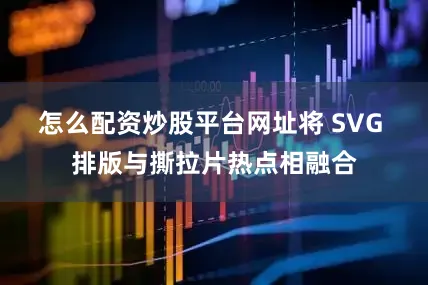 怎么配资炒股平台网址将 SVG 排版与撕拉片热点相融合