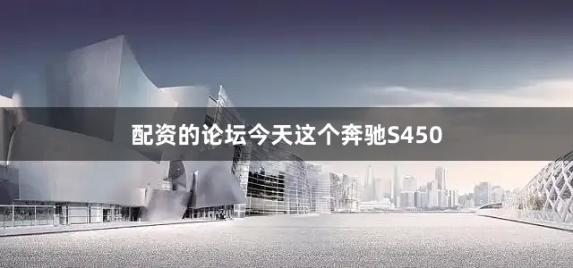 配资的论坛今天这个奔驰S450