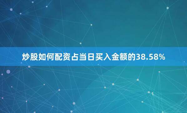 炒股如何配资占当日买入金额的38.58%
