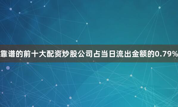 靠谱的前十大配资炒股公司占当日流出金额的0.79%