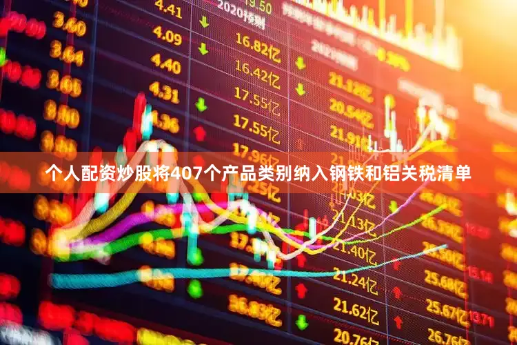 个人配资炒股将407个产品类别纳入钢铁和铝关税清单