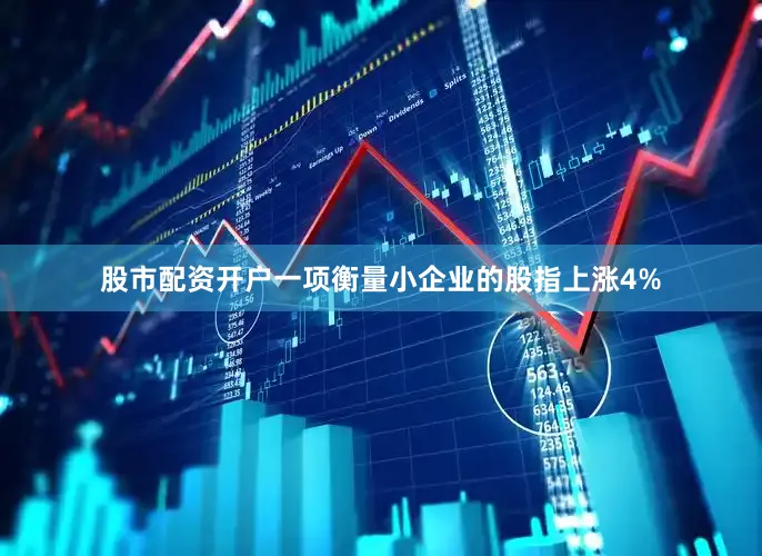 股市配资开户一项衡量小企业的股指上涨4%