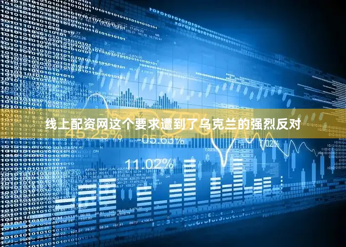 线上配资网这个要求遭到了乌克兰的强烈反对