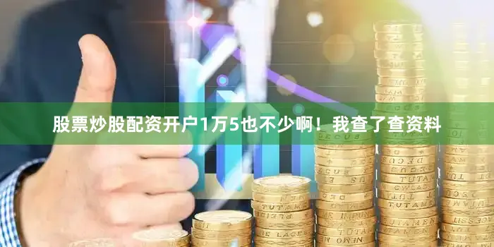 股票炒股配资开户1万5也不少啊！我查了查资料