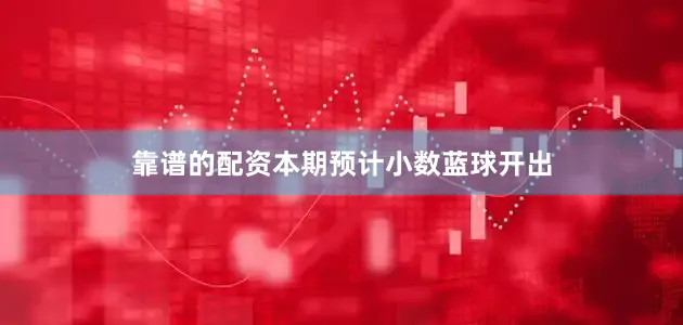 靠谱的配资本期预计小数蓝球开出