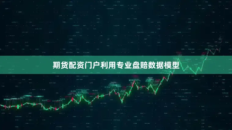 期货配资门户利用专业盘赔数据模型