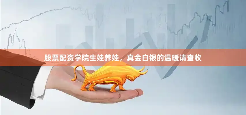 股票配资学院生娃养娃，真金白银的温暖请查收