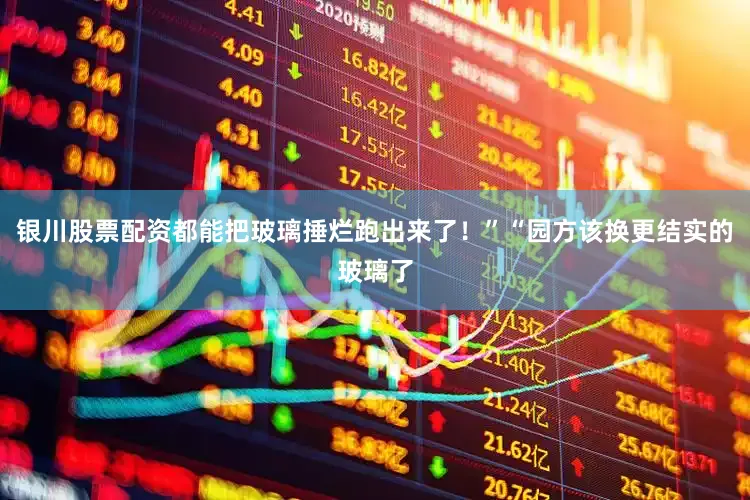 银川股票配资都能把玻璃捶烂跑出来了！”“园方该换更结实的玻璃了