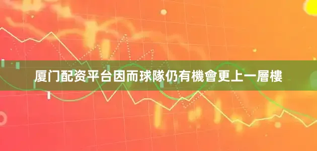厦门配资平台因而球隊仍有機會更上一層樓