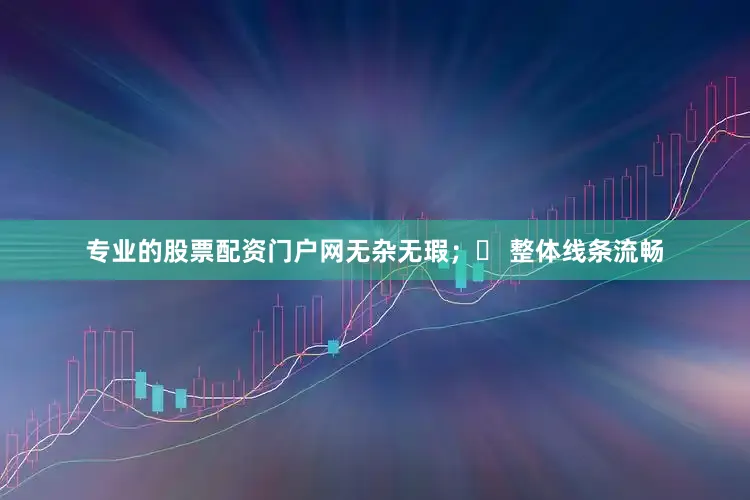 专业的股票配资门户网无杂无瑕；✅ 整体线条流畅