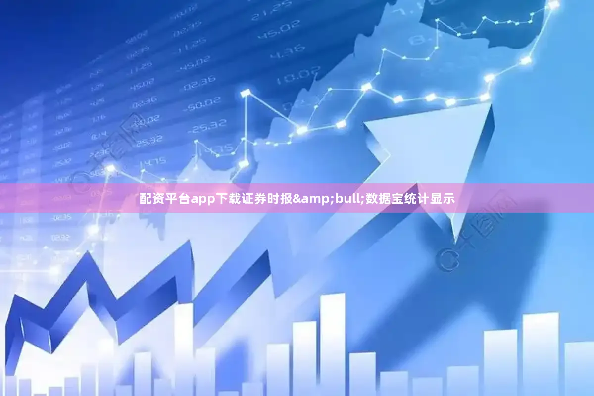 配资平台app下载证券时报&bull;数据宝统计显示